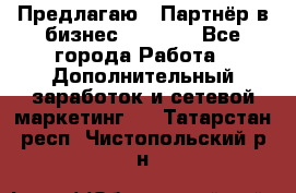 Предлагаю : Партнёр в бизнес         - Все города Работа » Дополнительный заработок и сетевой маркетинг   . Татарстан респ.,Чистопольский р-н